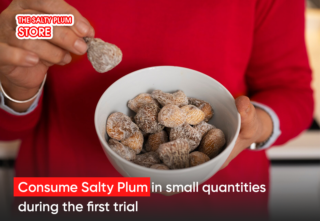 Consume Salty Plum in small quantities during the first trial.
